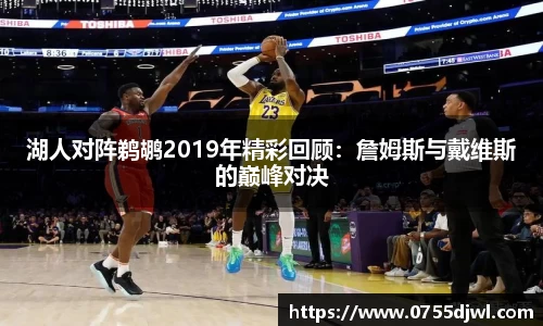湖人对阵鹈鹕2019年精彩回顾：詹姆斯与戴维斯的巅峰对决