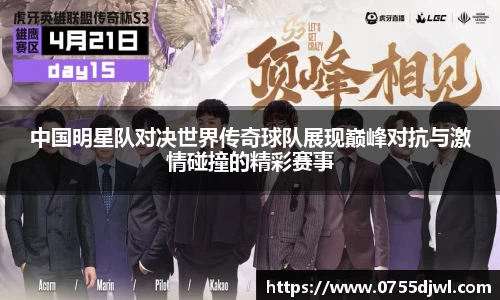 中国明星队对决世界传奇球队展现巅峰对抗与激情碰撞的精彩赛事