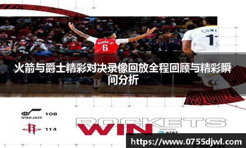 火箭与爵士精彩对决录像回放全程回顾与精彩瞬间分析