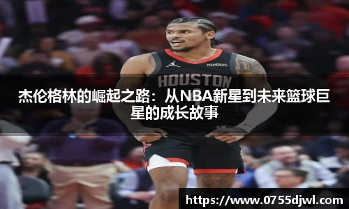 杰伦格林的崛起之路：从NBA新星到未来篮球巨星的成长故事