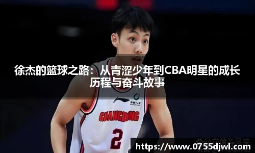 徐杰的篮球之路：从青涩少年到CBA明星的成长历程与奋斗故事